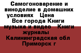 Самогоноварение и виноделие в домашних условиях › Цена ­ 200 - Все города Книги, музыка и видео » Книги, журналы   . Калининградская обл.,Приморск г.